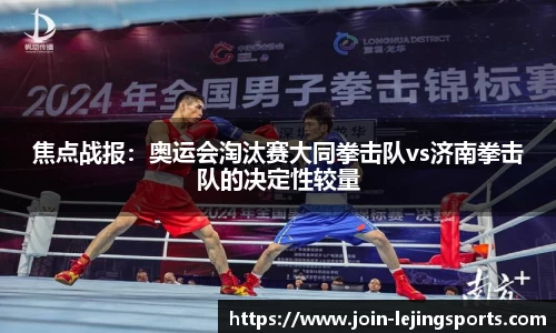 焦点战报：奥运会淘汰赛大同拳击队vs济南拳击队的决定性较量