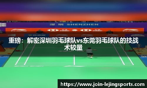 重磅：解密深圳羽毛球队vs东莞羽毛球队的技战术较量