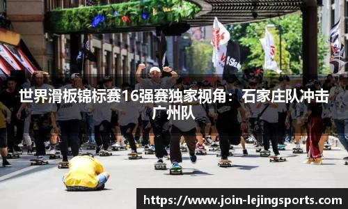 世界滑板锦标赛16强赛独家视角：石家庄队冲击广州队