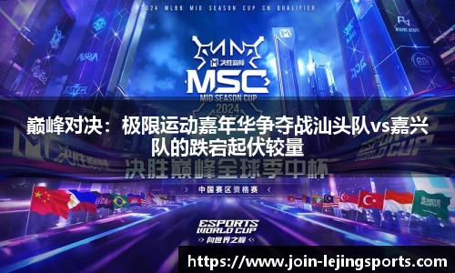 巅峰对决：极限运动嘉年华争夺战汕头队vs嘉兴队的跌宕起伏较量