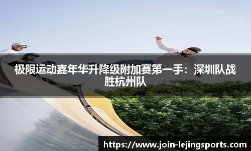 极限运动嘉年华升降级附加赛第一手：深圳队战胜杭州队